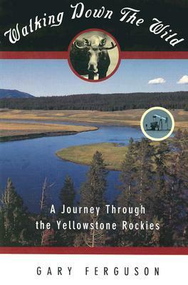 Walking Down the Wild: A Journey Through the Yellowstone Rockies by Gary Ferguson