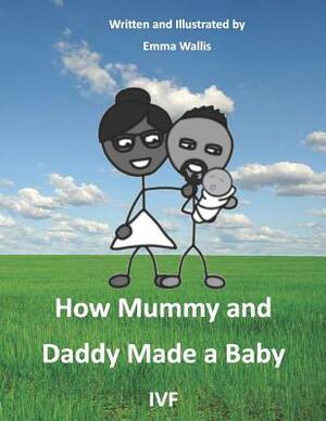 How Mummy and Daddy Made a Baby: Ivf by Emma Wallis