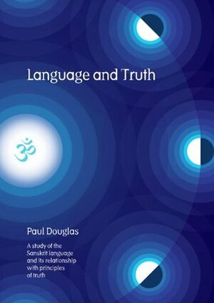 Language and Truth: A Study of the Sanskrit Language and Its Relationship with Principles of Truth by Paul Douglas