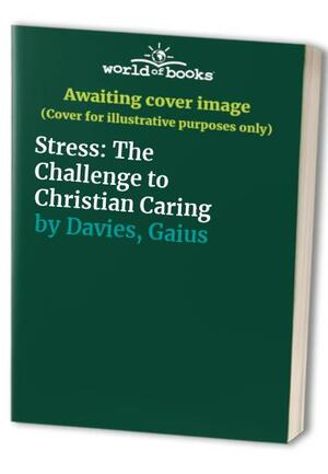 Stress: The Challenge To Christian Caring by Gaius Davies
