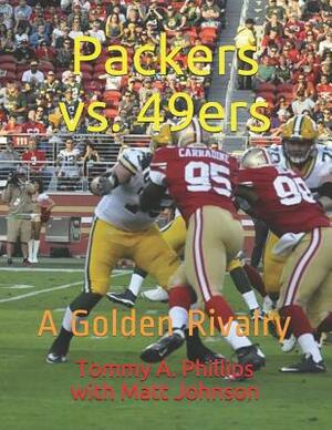 Packers vs. 49ers: A Golden Rivalry by Tommy a. Phillips, Matt Johnson