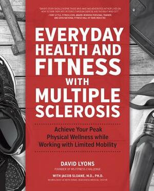 Everyday Health and Fitness with Multiple Sclerosis: Achieve Your Peak Physical Wellness While Working with Limited Mobility by David Lyons, Jacob Sloane