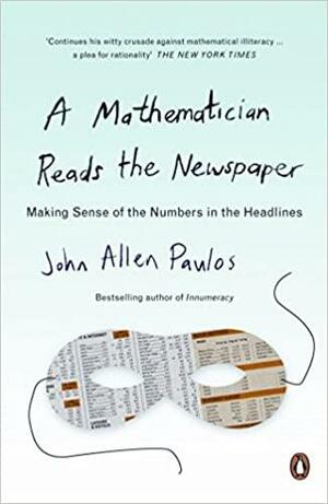 A Mathematician Reads the Newspaper: Making Sense of the Numbers in the Headlines by John Allen Paulos