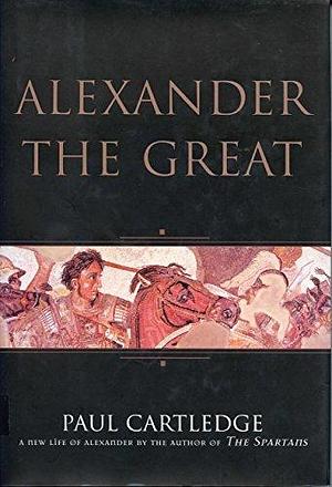 Alexander the Great: A New Life of Alexander by Paul Anthony Cartledge, Paul Anthony Cartledge