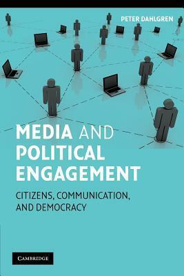 Media and Political Engagement: Citizens, Communication and Democracy by Peter Dahlgren