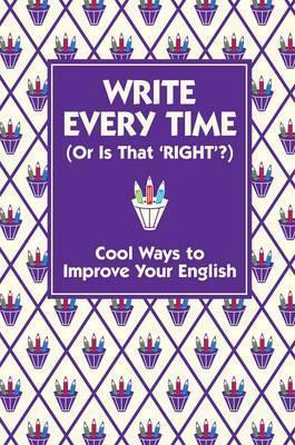 Write Every Time (or Is That 'Right'?): Cool Ways to Improve Your English by Lottie Stride