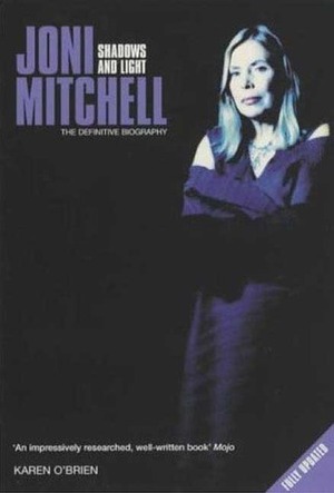 Joni Mitchell: Shadows and Light - The Definitive Biography by Karen O'Brien