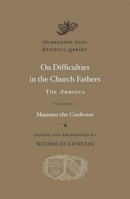 On Difficulties in the Church Fathers: The Ambigua, Vol. I by Nicholas Constas, St. Maximus the Confessor