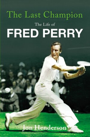 The Last Champion: The Life of Fred Perry by Jon Henderson