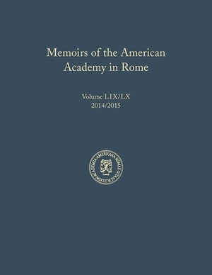 Memoirs of the American Academy in Rome, Vol. 59 (2014) / 60 (2015) by Brian A. Curran