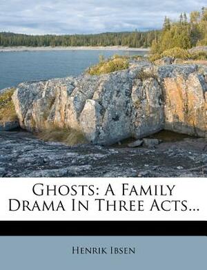 Ghosts: A Family Drama in Three Acts... by Henrik Ibsen