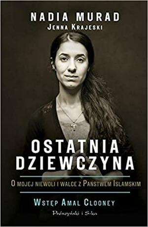 Ostatnia dziewczyna. O mojej niewoli i walce z Państwem Islamskim by Nadia Murad, Jenna Krajeski, Amal Clooney