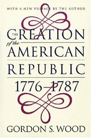 The Creation of the American Republic, 1776-1787 by Gordon S. Wood