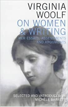 Virginia Woolf on Women & Writing: Her Essays, Assessments and Arguments by Virginia Woolf