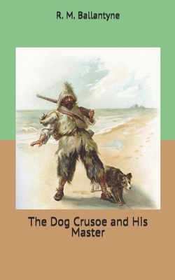 The Dog Crusoe and His Master by Robert Michael Ballantyne