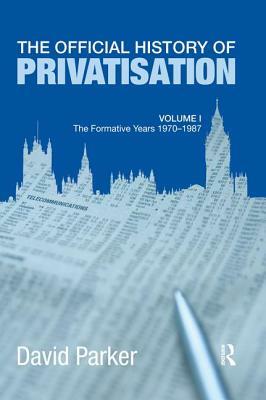 The Official History of Privatisation Vol. I: The Formative Years 1970-1987 by David Parker