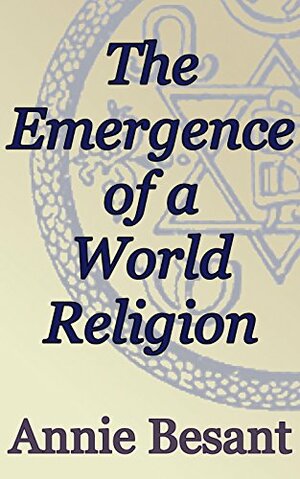 The Emergence of a World Religion: Theosophical Classics by Annie Besant