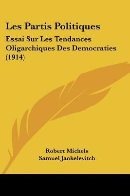 Les Partis Politiques: Essai Sur Les Tendances Oligarchiques Des Democraties (1914) by Robert Michels, Samuel Jankélévitch