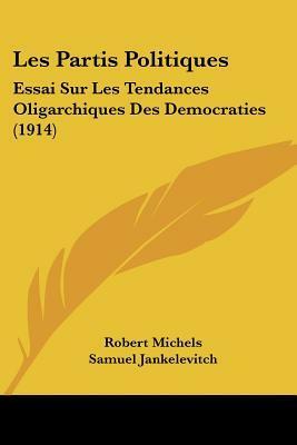 Les Partis Politiques: Essai Sur Les Tendances Oligarchiques Des Democraties (1914) by Samuel Jankélévitch, Robert Michels