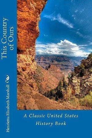 This Country of Ours: A Classic United States History Book by H.E. Marshall, H.E. Marshall