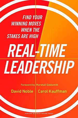 Real-Time Leadership: Find Your Winning Moves When the Stakes Are High by Carol Kauffman, David Noble