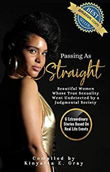 Passing As Straight: Beautiful Women Whose True Sexuality Went Undetected by a Judgmental Society by Kinyatta Gray