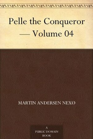 Pelle the Conqueror - Volume 04 by Martin Andersen Nexø