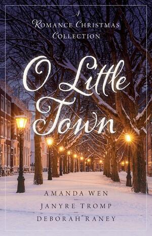 O Little Town: A Romance Christmas Collection by Amanda Wen, Janyre Tromp, Deborah Raney