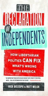 The Declaration of Independents: How Libertarian Politics Can Fix What's Wrong with America by Matt Welch, Nick Gillespie