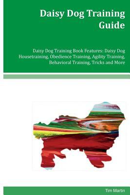 Daisy Dog Training Guide Daisy Dog Training Book Features: Daisy Dog Housetraining, Obedience Training, Agility Training, Behavioral Training, Tricks by Tim Martin