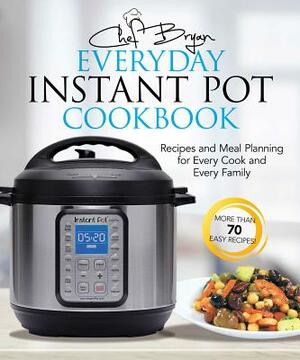 The Everyday Instant Pot Cookbook: Recipes and Meal Planning for Every Cook and Every Family by Bryan Woolley