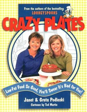 Crazy Plates: Low-Fat Food So Good, You'll Swear It's Bad for You by Greta Podleski, Janet Podleski