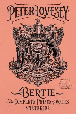 Bertie: The Complete Prince of Wales Mysteries (Bertie and the Tinman, Bertie and the Seven Bodies, Bertie and and the Crime of Passion): The Complete by Peter Lovesey