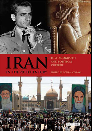 Iran in the 20th Century: Historiography and Political Culture by Touraj Atabaki