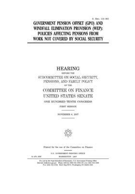 Government pension offset (GPO) and windfall elimination provision (WEP): policies affecting pensions from work not covered by Social Security by United States Congress, United States Senate, Committee on Finance (senate)