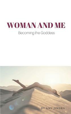 Woman and Me: Becoming The Goddess by Amy Jindra