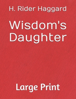 Wisdom's Daughter: Large print by H. Rider Haggard