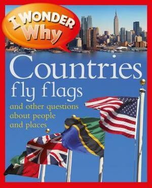 I Wonder Why Countries Fly Flags: And Other Questions about People and Places by Philip Steele