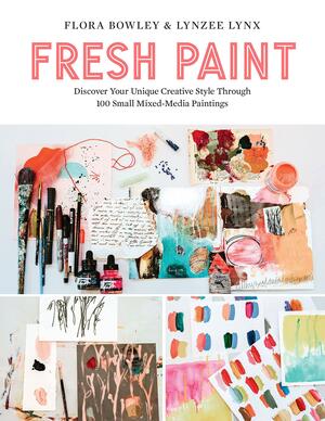 Fresh Paint: Discover Your Unique Creative Style Through 100 Small Mixed-Media Paintings by Lynzee Lynx, Flora Bowley