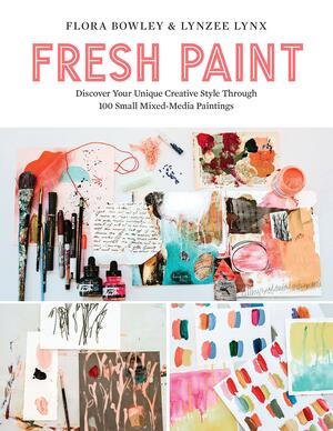 Fresh Paint: Discover Your Unique Creative Style Through 100 Small Mixed-Media Paintings by Lynzee Lynx, Flora Bowley