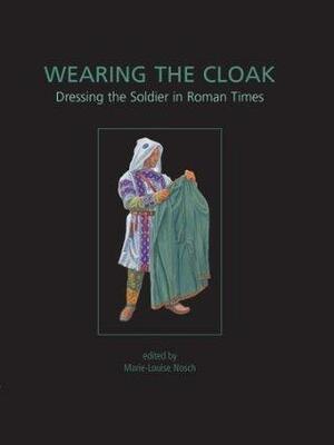 Wearing the Cloak: Dressing the Soldier in Roman Times by Henriette Koefoed, Marie-Louise Nosch