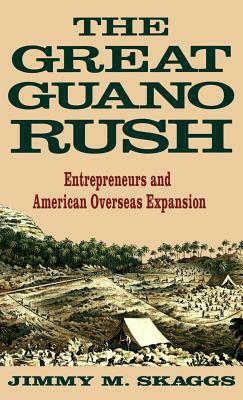 The Great Guano Rush: Entrepreneurs and American Overseas Expansion by Jimmy M. Skaggs