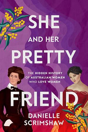 She and Her Pretty Friend: The Hidden History of Australian Women Who Love Women by Danielle Scrimshaw, Danielle Scrimshaw