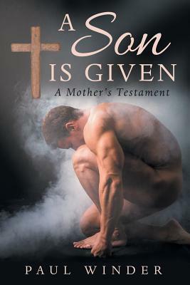 A Son is Given: A Mother's Testament by Paul Winder