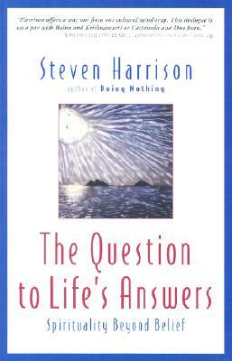 The Question to Life's Answers: Spirituality Beyond Belief by Steven Harrison