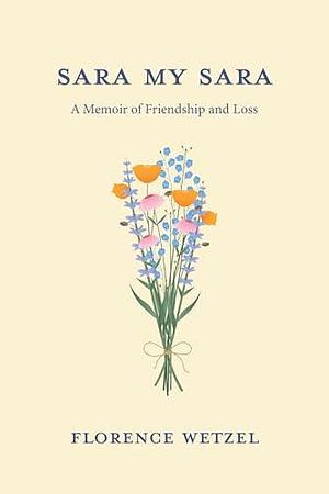 Sara My Sara: A Memoir of Friendship and Loss by Florence Wetzel, Florence Wetzel