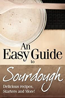An Easy Guide to Sourdough : Delicious Recipes, Starters and More! by Jane Harrison