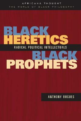 Black Heretics, Black Prophets: Radical Political Intellectuals by Anthony Bogues