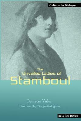 The Unveiled Ladies of Istanbul (Stamboul) New Introduction by Yiorgos Kalogeras by Yiorgos Kalogeras, Demetra Vaka Brown