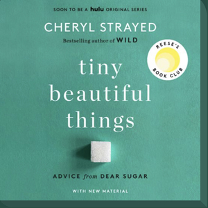 Tiny Beautiful Things: Advice on Love and Life from Dear Sugar by Cheryl Strayed